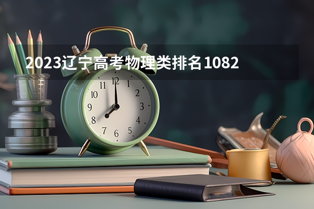 2023辽宁高考物理类排名108214的考生可以报什么大学 历年录取分数线