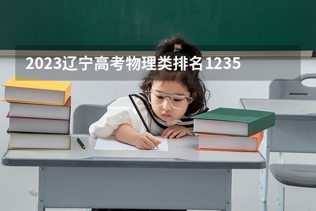 2023辽宁高考物理类排名123592的考生可以报什么大学 历年录取分数线