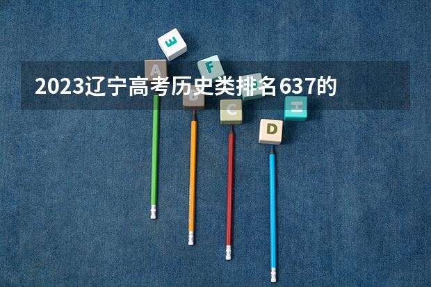 2023辽宁高考历史类排名637的考生可以报什么大学 历年录取分数线