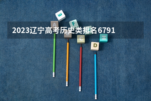 2023辽宁高考历史类排名6791的考生可以报什么大学 历年录取分数线